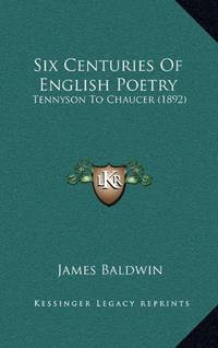 image of Six Centuries Of English Poetry: Tennyson To Chaucer (1892)
