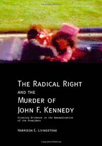 The Radical Right and the Murder of John F. Kennedy: Stunning Evidence in the Assassination of...