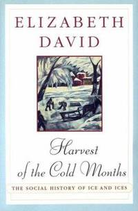 Harvest of the Cold Months : The Social History of Ice and Ices by Elizabeth David - 1995