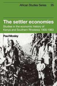 The Settler Economies: Studies in the Economic History of Kenya and Southern Rhodesia 1900 1963