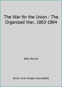 The War for the Union : The Organized War, 1863-1864