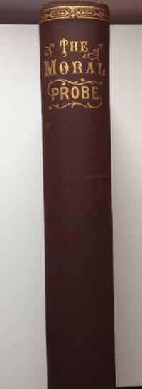 The Moral Probe or One Hundred and Two Common Sense Essays on the Nature of Men and Things:...