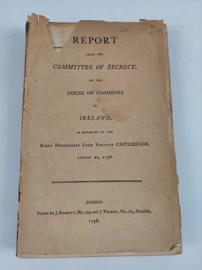 REPORT FROM THE COMMITTEE OF SECRECY, OF THE HOUSE OF COMMONS IN IRELAND, AS REPORTED BY THE RIGHT HONOURABLE LORD VISCOUNT CASTLEREAGH, AUGUST 21, 1798