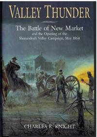 VALLEY THUNDER The Battle of New Market and the Opening of the Shenandoah  Campaign, May 1864 by Knight, Charles R - 2010