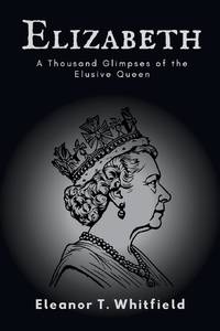 Elizabeth: A Thousand Glimpses of the Elusive Queen