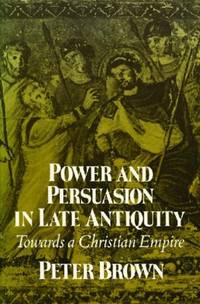 Power and Persuasion in Late Antiquity: Towards a Christian Empire (Curti Lectures): 1988 by Brown, Peter