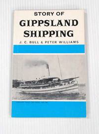 Story of Gippsland Shipping.  Discoveries of the early navigators, lakes steamers, coastal windjammers, shipwrecks and famous captains. by Bull, J.C. & Williams, Peter - 1978