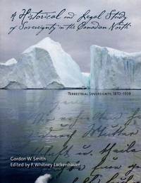 Historical and Legal Study of Sovereignty in the Canadian North by Smith, Gordon W