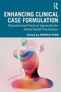 Enhancing Clinical Case Formulation: Theoretical and Practical Approaches for Mental Health...