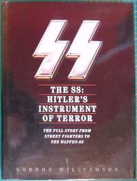 The SS: Hitler's Instrument Of Terror. The full story from street fighters to The Waffen-SS