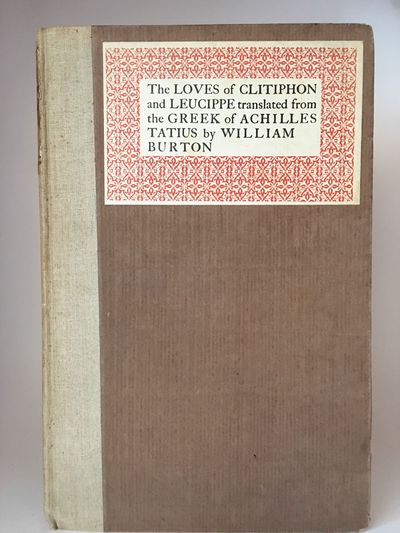 The Loves of Clitophon and Leucippe; Translated from the Greek of Achilles Tatius by William Burton. Reprinted for the first time from a copy now unique printed by Thomas Creede in 1597