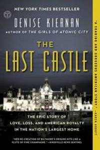 The Last Castle: The Epic Story of Love, Loss, and American Royalty in the Nation&#039;s Largest Home by Denise Kiernan - 2018-05-01