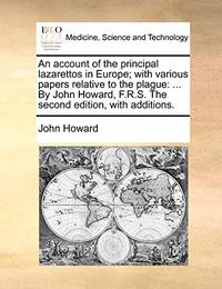 An Account of the Principal Lazarettos in Europe; With Various Papers Relative to the Plague: ......