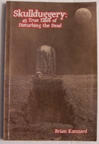 Skullduggery: 45 True Tales of Disturbing the Dead