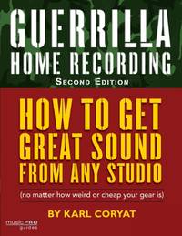 Guerrilla Home Recording : How to Get Great Sound from Any Studio (No Matter How Weird or Cheap...