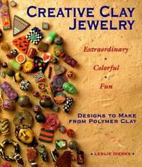 Creative Clay Jewelry : Extraordinary, Colorful, Fun Designs to Make from Polymer Clay