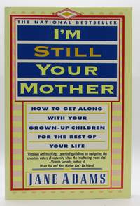 I'm Still Your Mother: How to Get Along With Your Grown-Up Children for the Rest of Your Life