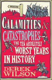 Calamities and Catastrophes : The Ten Absolutely Worst Years in History