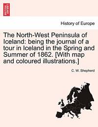 The North-West Peninsula of Iceland: Being the Journal of a Tour in Iceland in the Spring and...