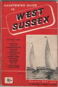 cover of Illustrated Guide to West Sussex: a complete guide to Worthing, Shoreham-by-Sea, Horsham, Crawley, Littlehampton, Arundel, Bognor Regis, Petworth, Chichester, Midhurst and the surrounding countryside