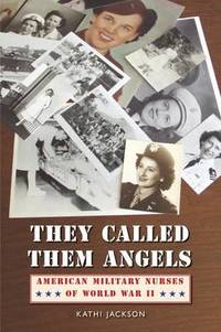 They Called Them Angels: American Military Nurses of World War II