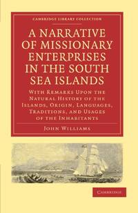 A Narrative of Missionary Enterprises in the South Sea Islands: With Remarks Upon the Natural History of the Islands, Origin, Languages, Traditions, and Usages of the Inhabitants