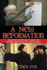 A New Reformation : Creation Spirituality and the Transformation of Christianity