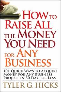 How to Raise All the Money You Need for Any Business : 101 Quick Ways to Acquire Money for Any...