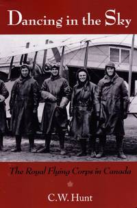 Dancing in the Sky: The Royal Flying Corps in Canada by Hunt, C.W