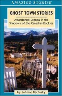 Ghost Town Stories I : Abandoned Dreams in the Canadian Rockies