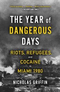 The Year of Dangerous Days: Riots, Refugees, and Cocaine in Miami 1980 (A Wild Year in...
