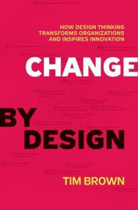 Change by Design : How Design Thinking Transforms Organizations and Inspires Innovation