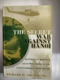 The Secret War Against Hanoi: Kennedy's and Johnson's Use of Spies, Saboteurs, and Covert Warriors In North Vietnam