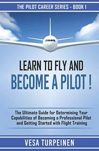 LEARN TO FLY AND BECOME A PILOT!: THE ULTIMATE GUIDE FOR DETERMINING YOUR CAPABILITIES OF...