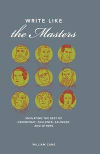 Write Like the Masters : Emulating the Best of Hemingway, Faulkner, Salinger, and Others