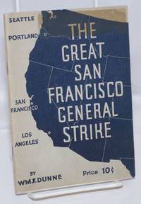 The great San Francisco General Strike. The story of the West Coast Strike--the Bay Counties&#039; General Strike and the Maritime Workers&#039; Strike by Dunne, William F - 1934