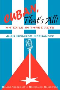Cuban, That's All! An Exile in Three Acts:Candid Voices of a Spanglish Existence