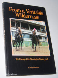 FROM A VERITABLE WILDERNESS : The History of the Mornington Racing Club by Moran, Stephen