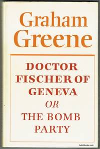 Doctor Fischer Of Geneva or The Bomb Party by Greene, Graham