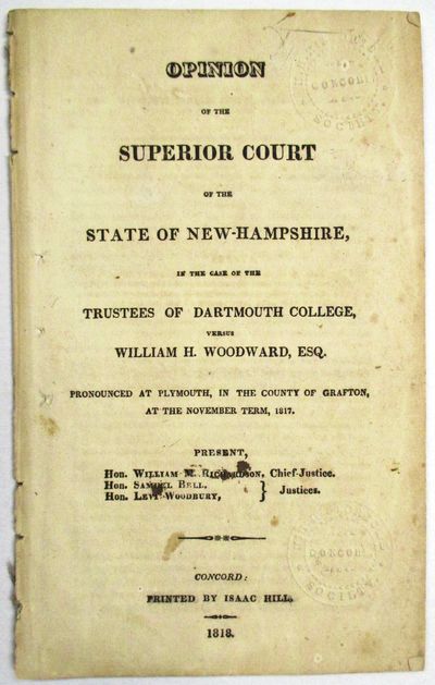 OPINION OF THE SUPERIOR COURT OF THE STATE OF NEW-HAMPSHIRE, IN THE CASE OF THE TRUSTEES OF DARTMOUTH COLLEGE, VERSUS WILLIAM H. WOODWARD, ESQ. PRONOUNCED AT PLYMOUTH, IN THE COUNTY OF GRAFTON, AT THE NOVEMBER TERM, 1817. PRESENT, HON. WILLIAM M. RICHARDSON, CHIEF-JUSTICE. HON. SAMUEL BELL, HON. LEVI WOODBURY, JUSTICES