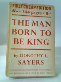 The Man Born to Be King: a Play-Cycle on the Life of Our Lord and Saviour Jesus Christ by Dorothy L. Sayers - 1947