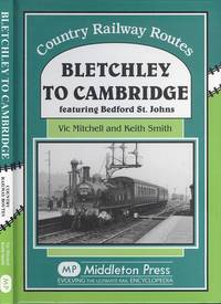 Bletchley to Cambridge: Featuring Bedford St. Johns (Country Railway Routes Series) by Mitchell, Vic; Smith, Prof. Keith - 2007