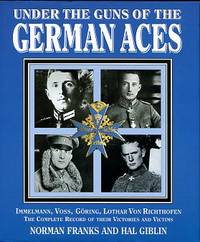 image of Under The Guns Of The German Aces: Immelmann, Voss, Goring, Lothar Von Richthofen: The Complete Record Of Their Victories And Vi