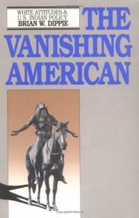 The Vanishing American : White Attitudes and U. S. Indian Policy