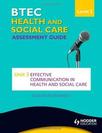BTEC First Health and Social Care Level 2 Assessment Guide: Unit 3 Effective Communication in...