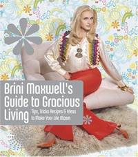 Brini Maxwell's Guide to Gracious Living : Tips, Tricks, Recipes & Ideas to Make Your Life Bloom