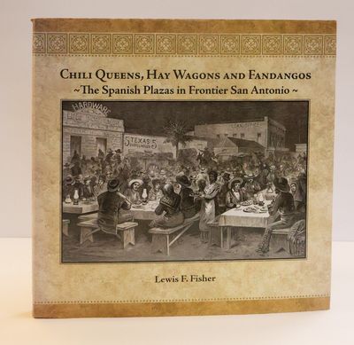 CHILI QUEENS, HAY WAGONS AND FANDANGOS: THE SPANISH PLAZAS IN FRONTIER SAN ANTONIO [Signed]