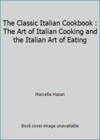 The Classic Italian Cookbook : The Art of Italian Cooking and the Italian Art of Eating