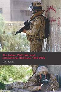 The Labour Party, War and International Relations, 1945-2006