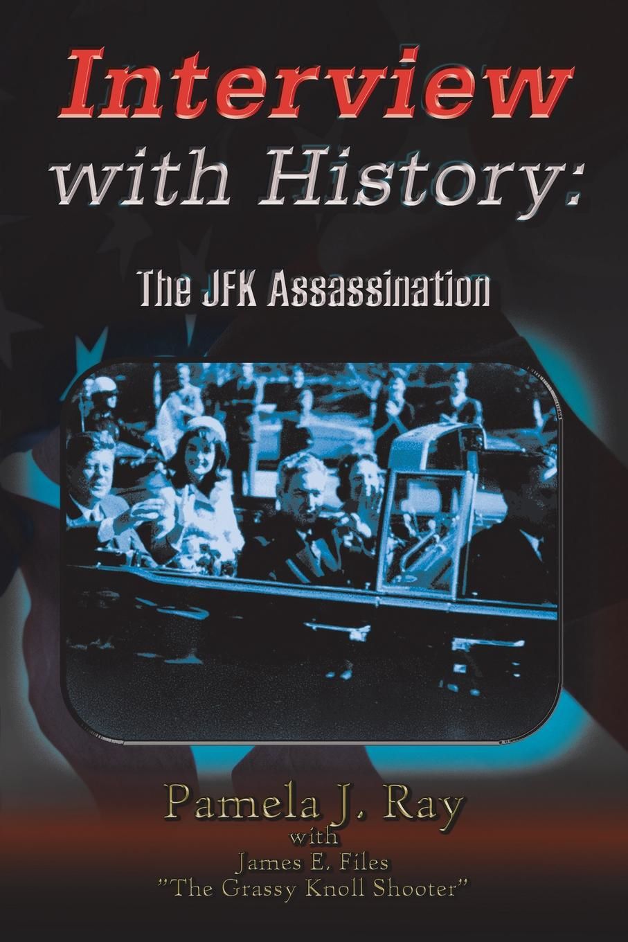 Interview with History: The Jfk Assassination by Pamela J. Ray | N/A ...